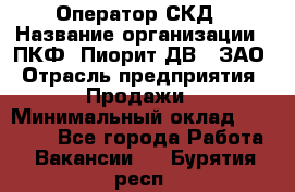 Оператор СКД › Название организации ­ ПКФ "Пиорит-ДВ", ЗАО › Отрасль предприятия ­ Продажи › Минимальный оклад ­ 25 000 - Все города Работа » Вакансии   . Бурятия респ.